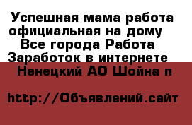 Успешная мама(работа официальная на дому) - Все города Работа » Заработок в интернете   . Ненецкий АО,Шойна п.